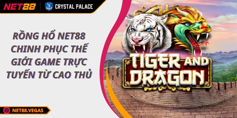 Rồng Hổ NET88 chinh phục thế giới game trực tuyến từ cao thủ 1 Rồng Hổ NET88 chinh phục thế giới game trực tuyến từ cao thủ